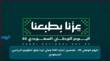 اليوم الوطني 95.. تفاصيل إجازة 1447 ومتى تبدأ وفق التقويم الدراسي السعودي